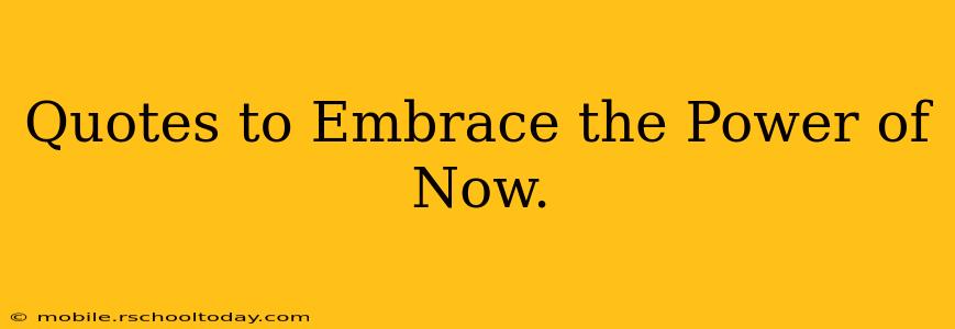 Quotes to Embrace the Power of Now.