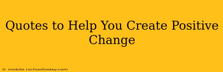 Quotes to Help You Create Positive Change