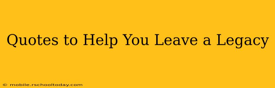 Quotes to Help You Leave a Legacy