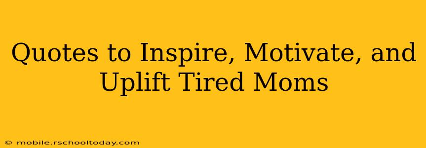 Quotes to Inspire, Motivate, and Uplift Tired Moms