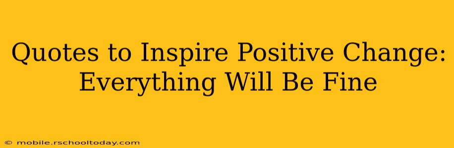 Quotes to Inspire Positive Change: Everything Will Be Fine