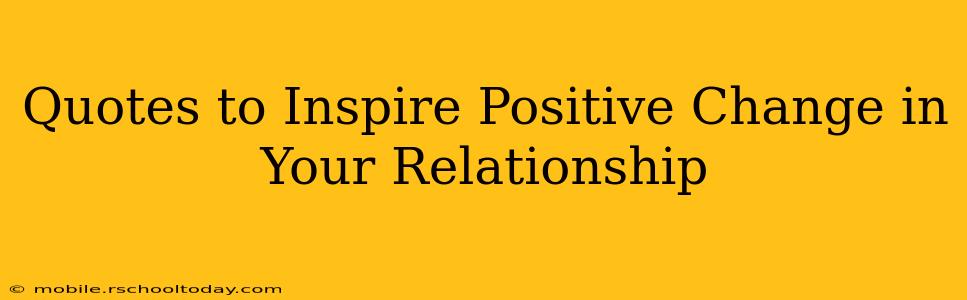 Quotes to Inspire Positive Change in Your Relationship