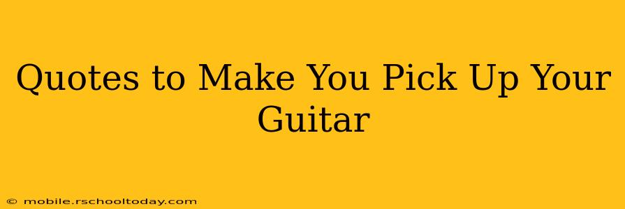 Quotes to Make You Pick Up Your Guitar