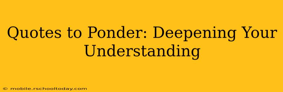 Quotes to Ponder: Deepening Your Understanding