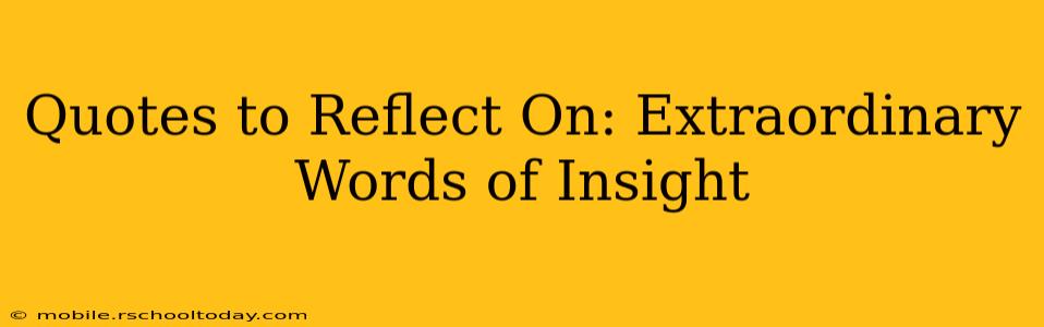 Quotes to Reflect On: Extraordinary Words of Insight