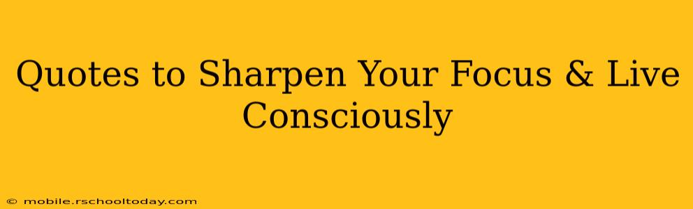 Quotes to Sharpen Your Focus & Live Consciously