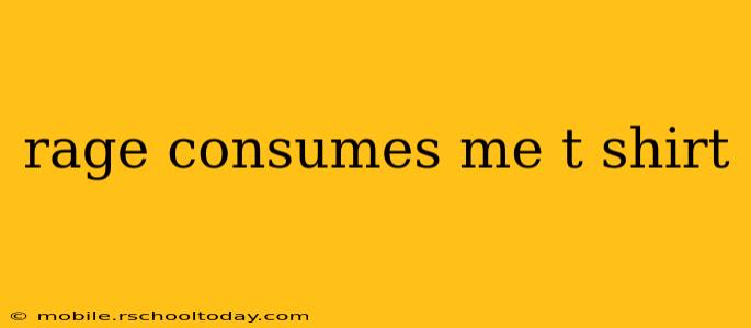 rage consumes me t shirt