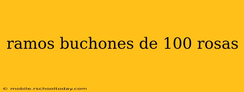 ramos buchones de 100 rosas
