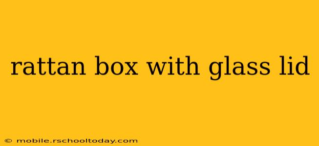 rattan box with glass lid