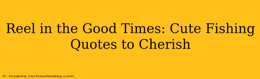 Reel in the Good Times: Cute Fishing Quotes to Cherish