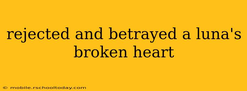 rejected and betrayed a luna's broken heart