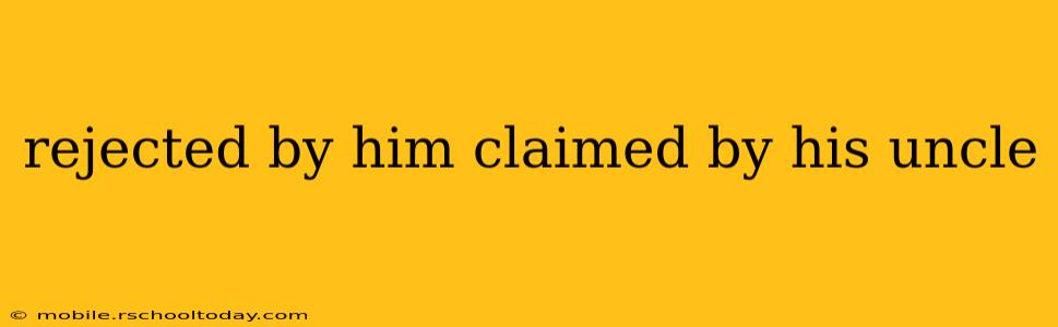 rejected by him claimed by his uncle