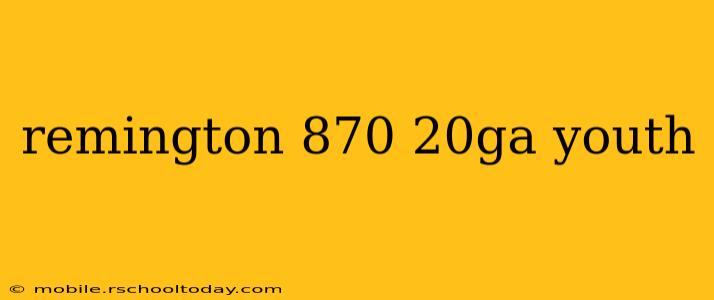 remington 870 20ga youth