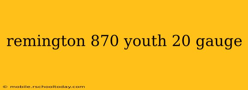 remington 870 youth 20 gauge