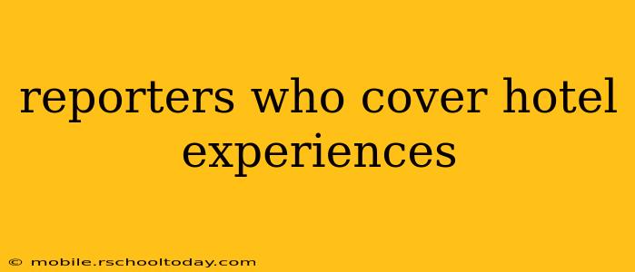 reporters who cover hotel experiences