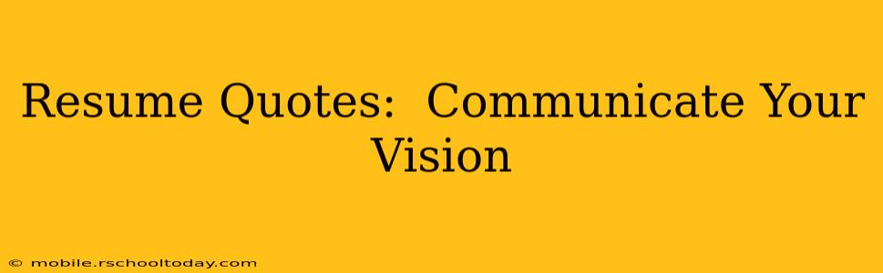 Resume Quotes:  Communicate Your Vision