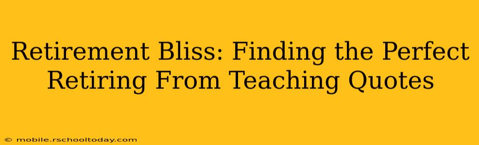 Retirement Bliss: Finding the Perfect Retiring From Teaching Quotes