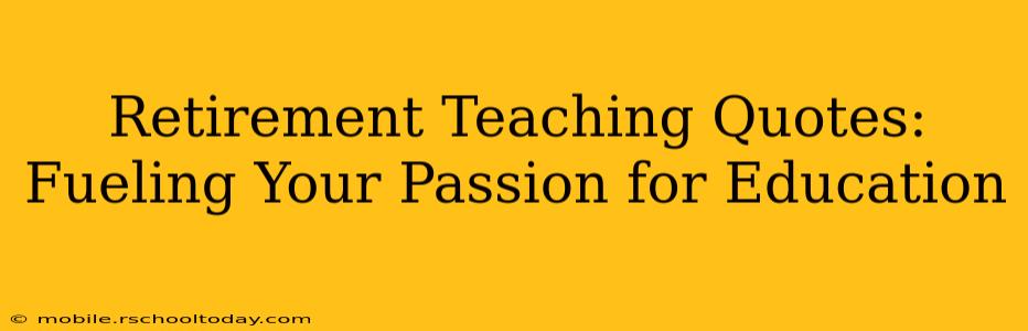 Retirement Teaching Quotes:  Fueling Your Passion for Education