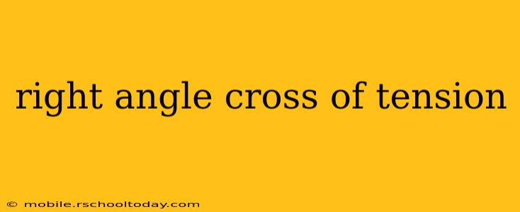 right angle cross of tension