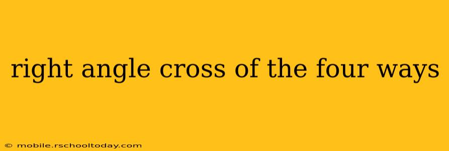 right angle cross of the four ways