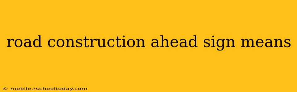 road construction ahead sign means