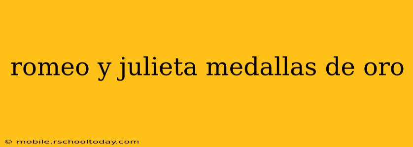 romeo y julieta medallas de oro