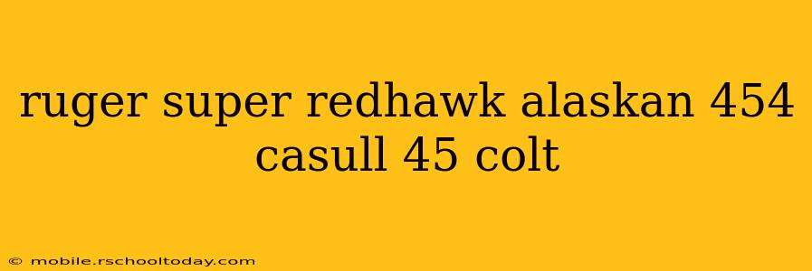 ruger super redhawk alaskan 454 casull 45 colt