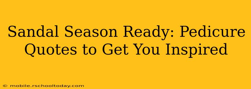 Sandal Season Ready: Pedicure Quotes to Get You Inspired