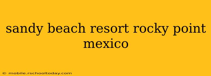 sandy beach resort rocky point mexico
