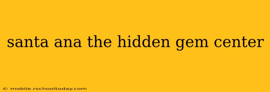 santa ana the hidden gem center