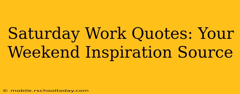 Saturday Work Quotes: Your Weekend Inspiration Source