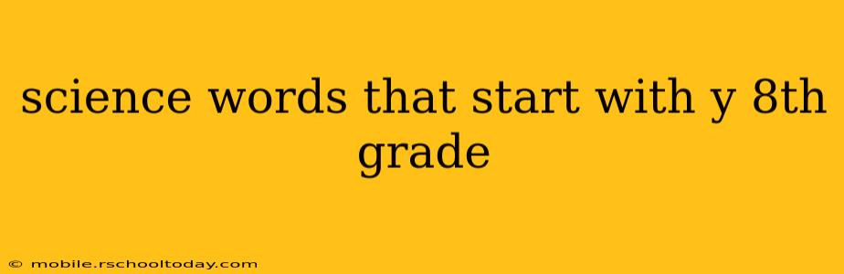 science words that start with y 8th grade