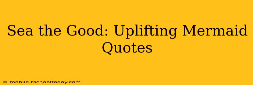 Sea the Good: Uplifting Mermaid Quotes