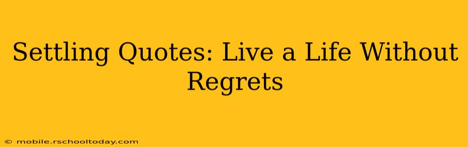 Settling Quotes: Live a Life Without Regrets