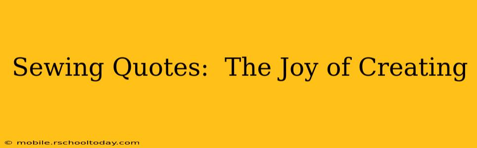 Sewing Quotes:  The Joy of Creating