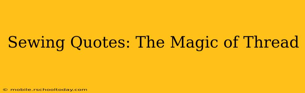 Sewing Quotes: The Magic of Thread