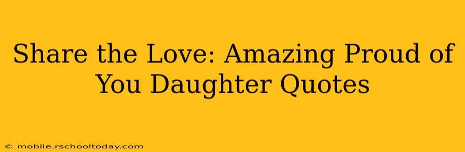 Share the Love: Amazing Proud of You Daughter Quotes
