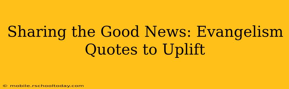 Sharing the Good News: Evangelism Quotes to Uplift
