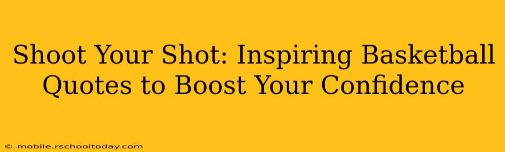 Shoot Your Shot: Inspiring Basketball Quotes to Boost Your Confidence