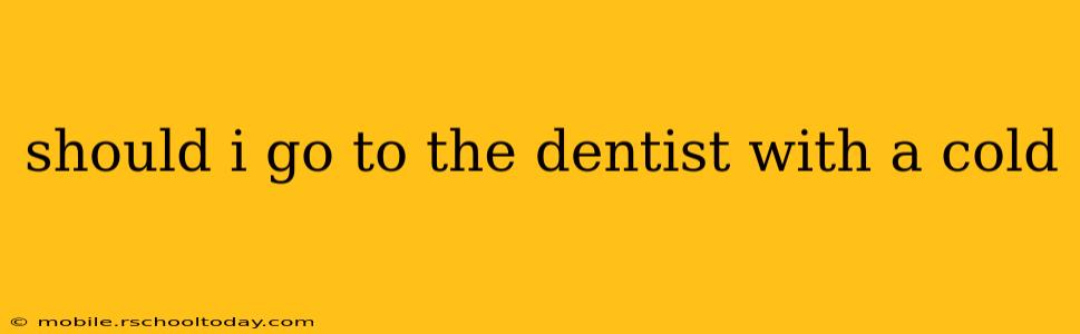 should i go to the dentist with a cold