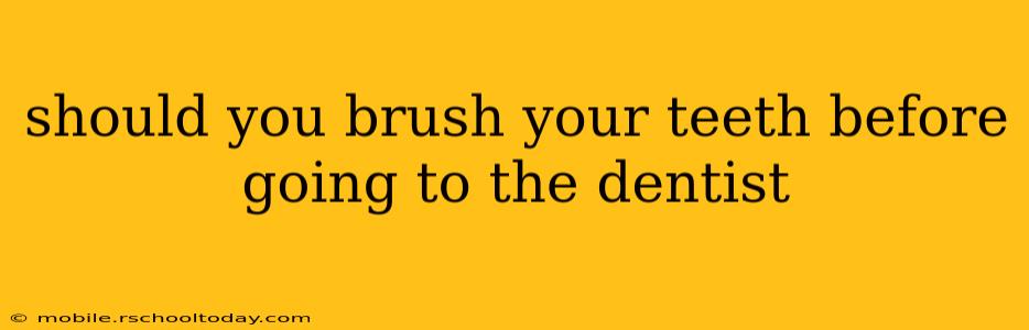 should you brush your teeth before going to the dentist