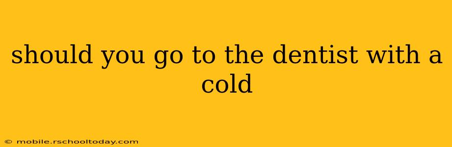 should you go to the dentist with a cold