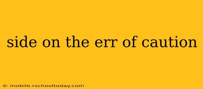 side on the err of caution