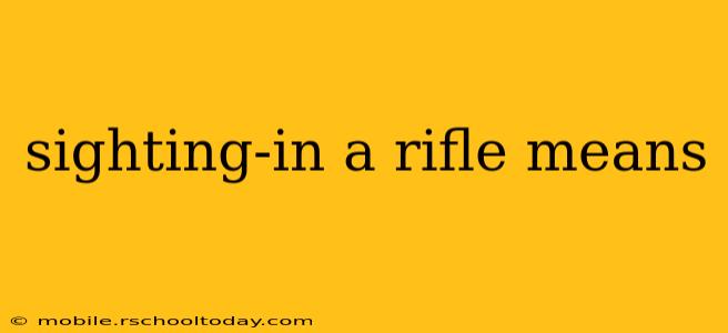 sighting-in a rifle means