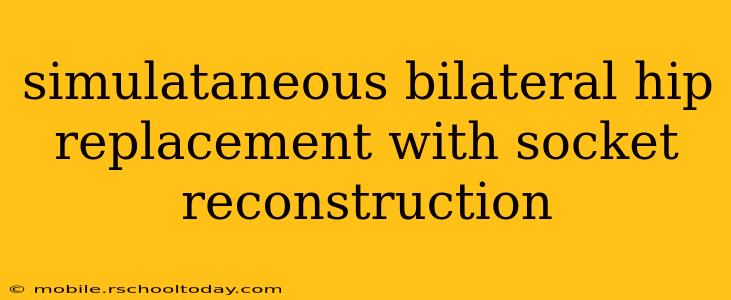 simulataneous bilateral hip replacement with socket reconstruction