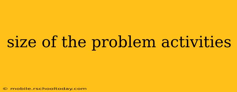 size of the problem activities