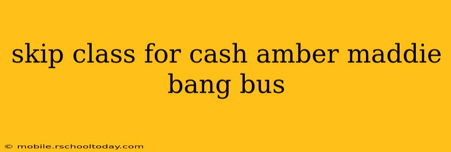 skip class for cash amber maddie bang bus skip class for cash amber maddie bang bus