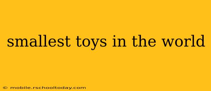 smallest toys in the world