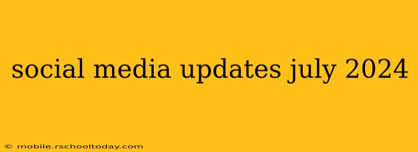 social media updates july 2024