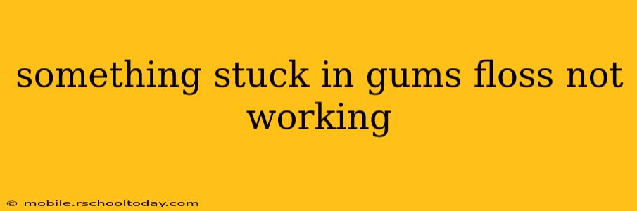 something stuck in gums floss not working
